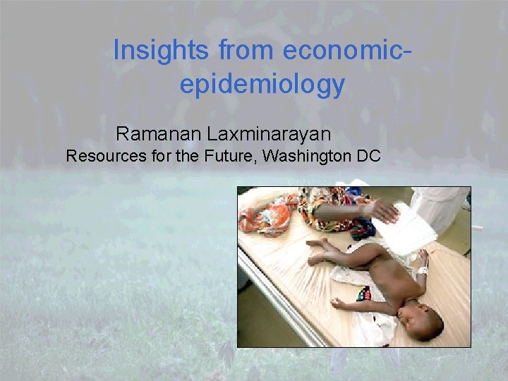 Insights from economicepidemiology Ramanan Laxminarayan Resources for the Future, Washington DC 