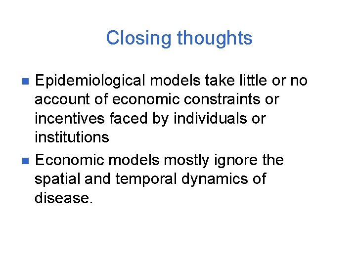 Closing thoughts n n Epidemiological models take little or no account of economic constraints