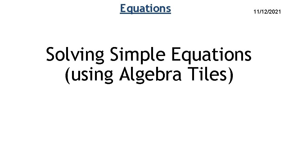 Equations Solving Simple Equations (using Algebra Tiles) 11/12/2021 