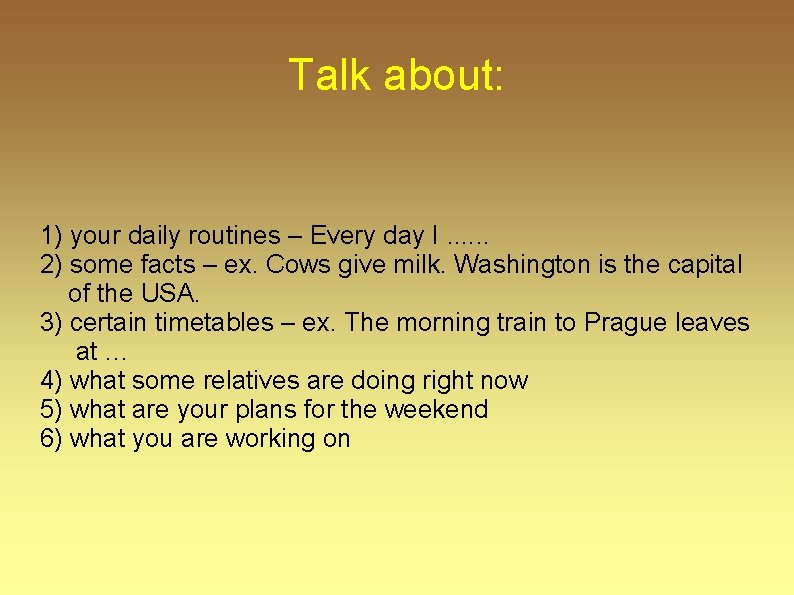 Talk about: 1) your daily routines – Every day I. . . 2) some