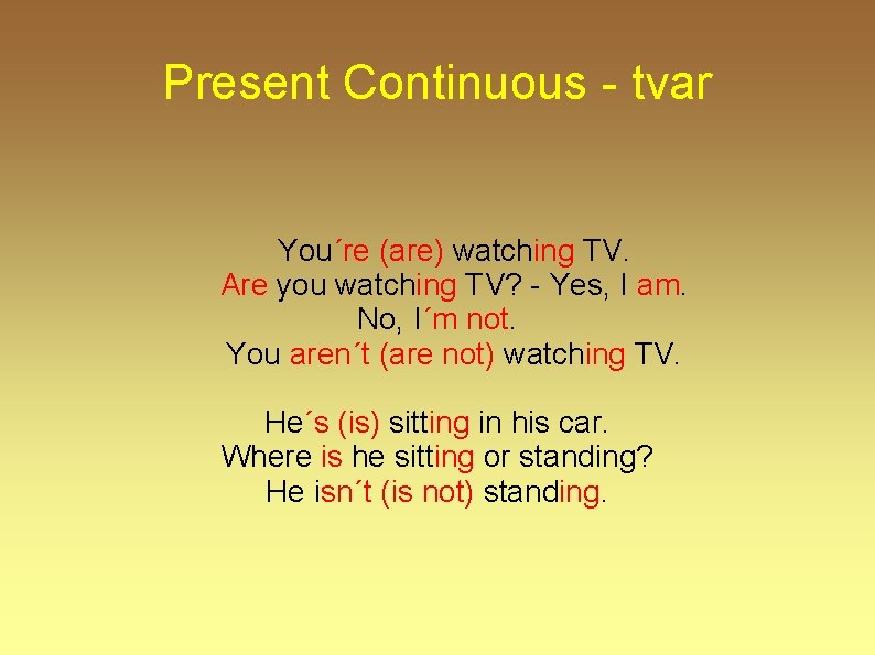 Present Continuous - tvar You´re (are) watching TV. Are you watching TV? - Yes,