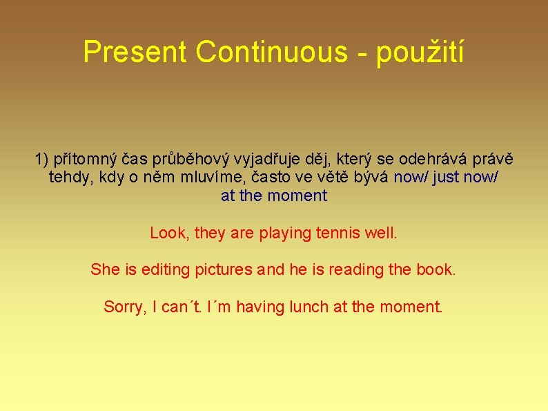 Present Continuous - použití 1) přítomný čas průběhový vyjadřuje děj, který se odehrává právě