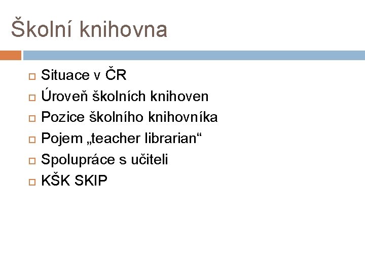 Školní knihovna Situace v ČR Úroveň školních knihoven Pozice školního knihovníka Pojem „teacher librarian“ Školní knihovna Situace v ČR Úroveň školních knihoven Pozice školního knihovníka Pojem „teacher librarian“