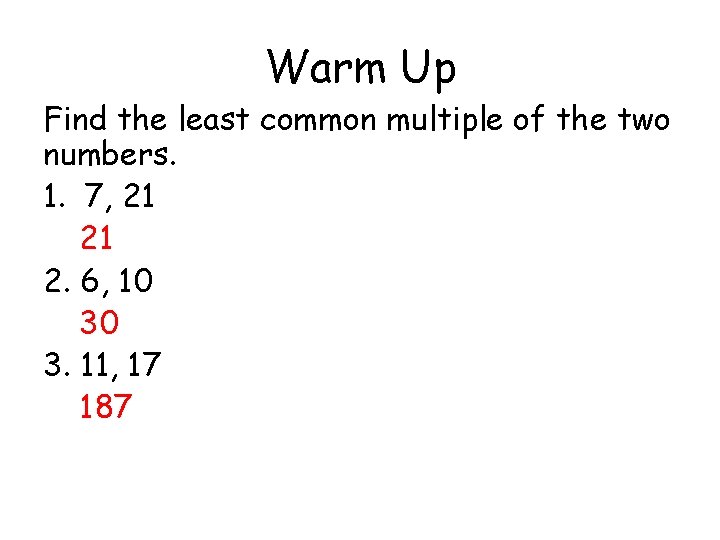 Warm Up Find the least common multiple of the two numbers. 1. 7, 21