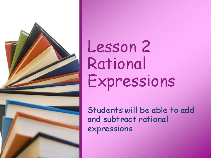 Lesson 2 Rational Expressions Students will be able to add and subtract rational expressions