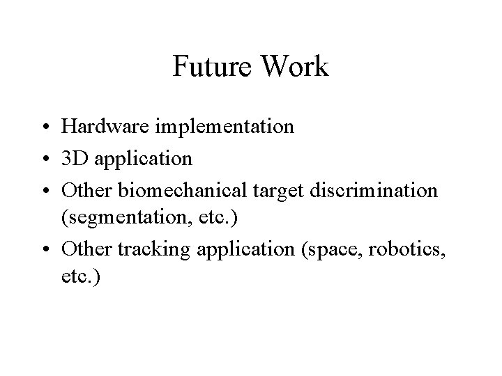 Future Work • Hardware implementation • 3 D application • Other biomechanical target discrimination