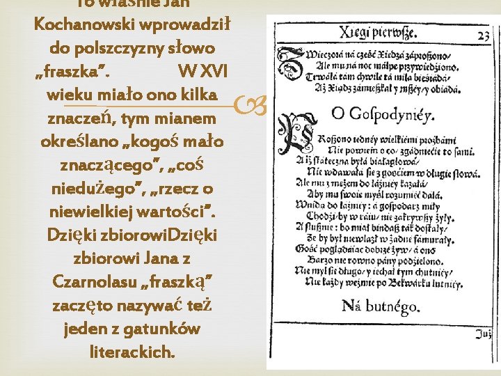 To właśnie Jan Kochanowski wprowadził do polszczyzny słowo „fraszka”. W XVI wieku miało ono