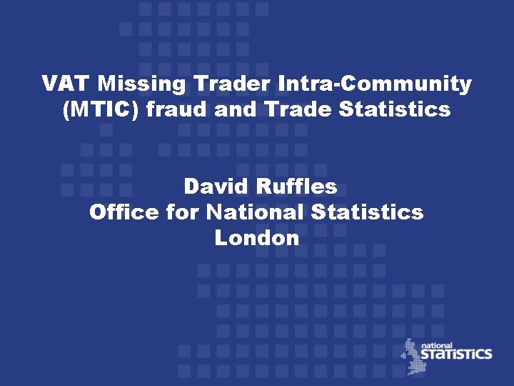 VAT Missing Trader Intra-Community (MTIC) fraud and Trade Statistics David Ruffles Office for National