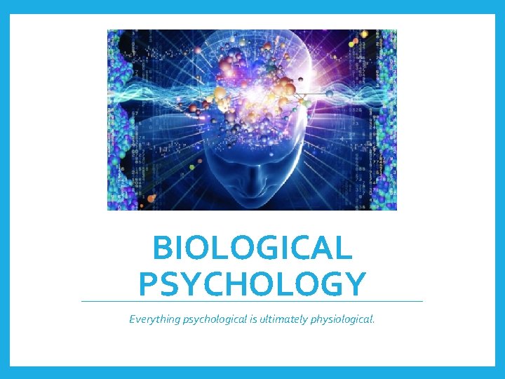 BIOLOGICAL PSYCHOLOGY Everything psychological is ultimately physiological. 