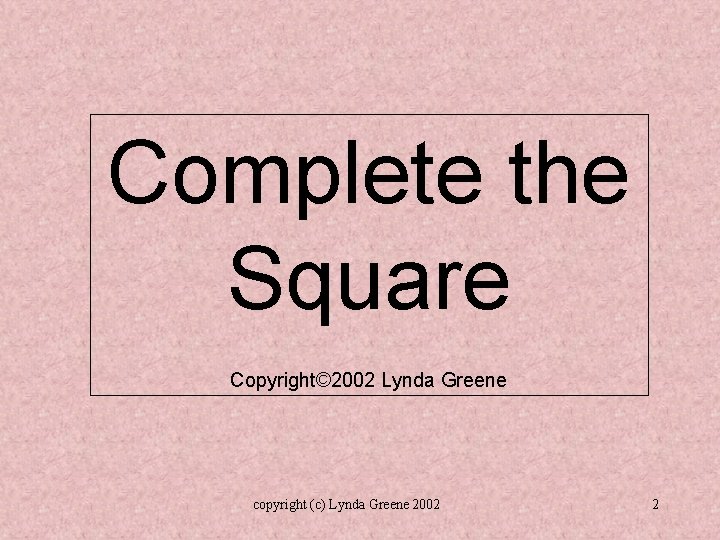 Complete the Square Copyright© 2002 Lynda Greene copyright (c) Lynda Greene 2002 2 