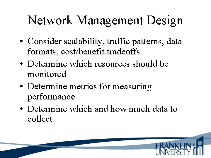 Network Management Design • Consider scalability, traffic patterns, data formats, cost/benefit tradeoffs • Determine