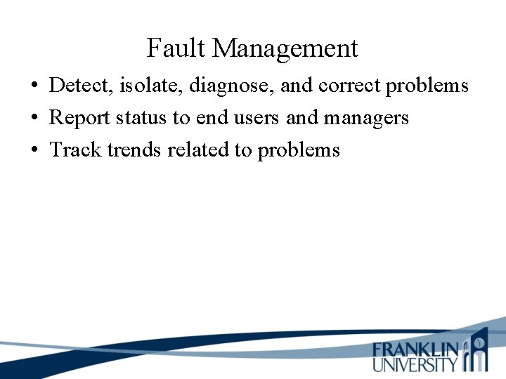 Fault Management • Detect, isolate, diagnose, and correct problems • Report status to end