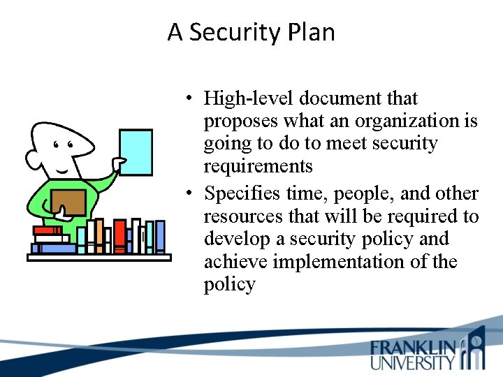 A Security Plan • High-level document that proposes what an organization is going to