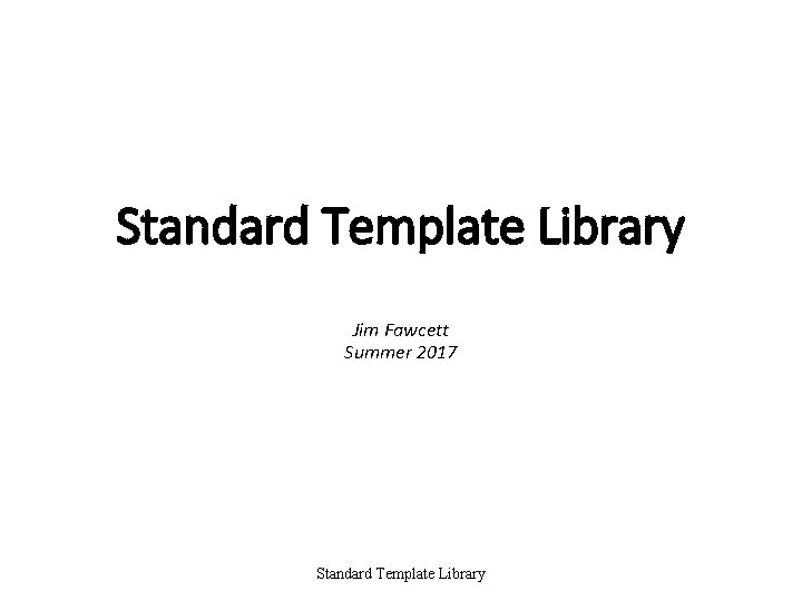 Standard Template Library Jim Fawcett Summer 2017 Standard Template Library 