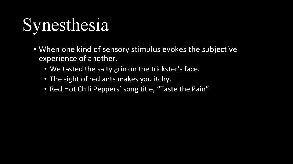 Synesthesia • When one kind of sensory stimulus evokes the subjective experience of another.