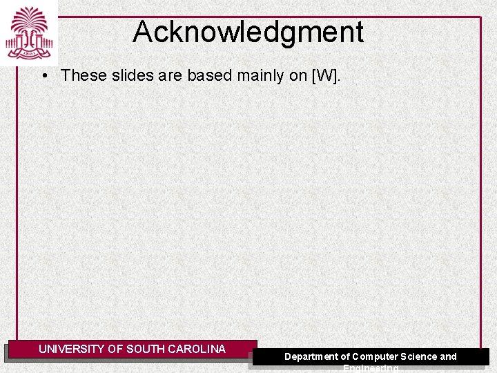 Acknowledgment • These slides are based mainly on [W]. UNIVERSITY OF SOUTH CAROLINA Department