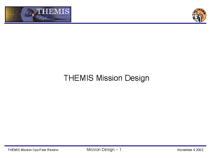 THEMIS Mission Design THEMIS Mission Ops Peer Review Mission Design − 1 November 4