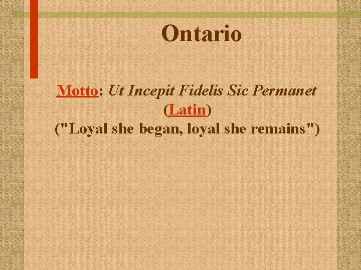 Ontario Motto: Ut Incepit Fidelis Sic Permanet (Latin) ("Loyal she began, loyal she remains")