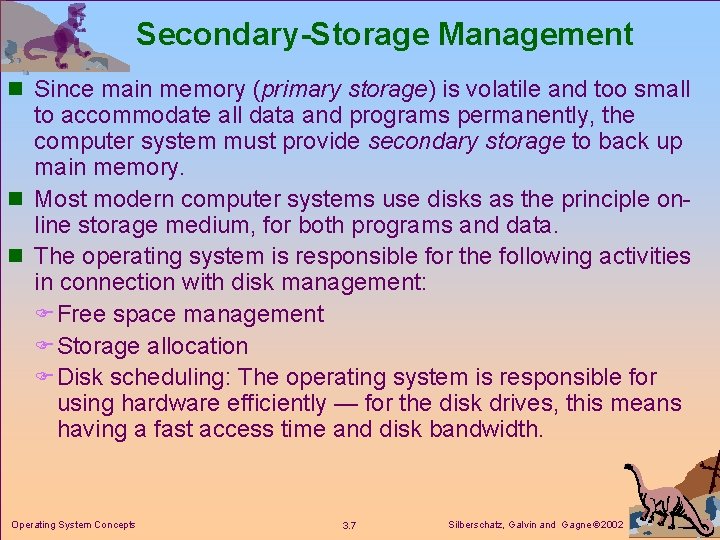Secondary-Storage Management n Since main memory (primary storage) is volatile and too small to