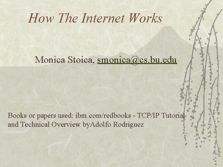 How The Internet Works Monica Stoica, smonica@cs. bu. edu Books or papers used: ibm.