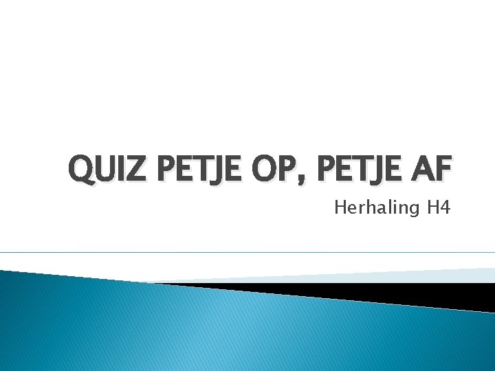 QUIZ PETJE OP, PETJE AF Herhaling H 4 