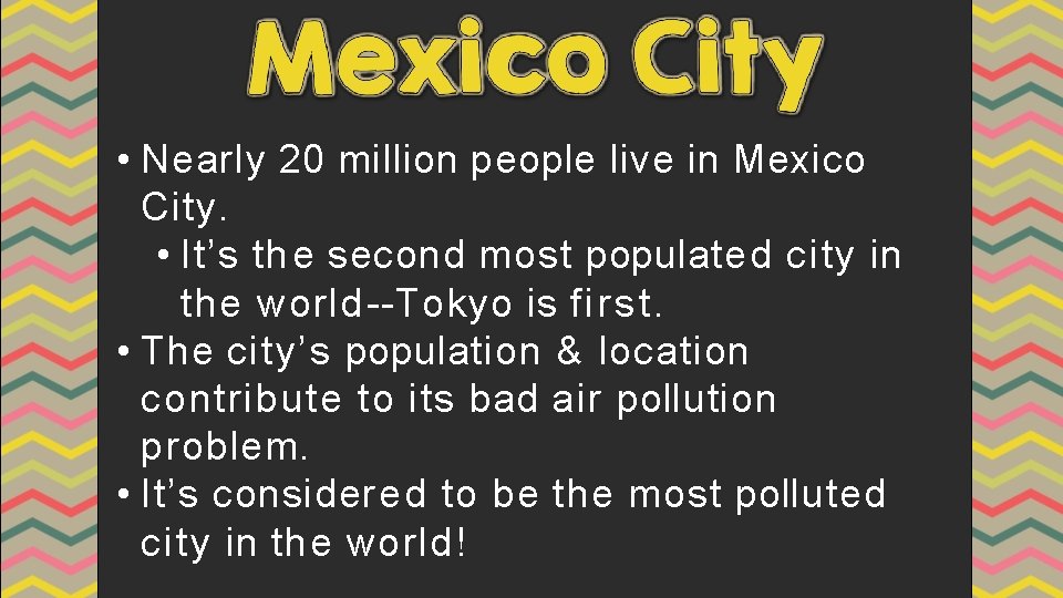  • Nearly 20 million people live in Mexico City. • It’s th e