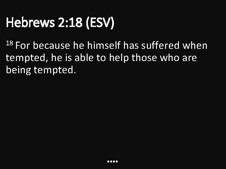 Hebrews 2: 18 (ESV) 18 For because he himself has suffered when tempted, he Hebrews 2: 18 (ESV) 18 For because he himself has suffered when tempted, he