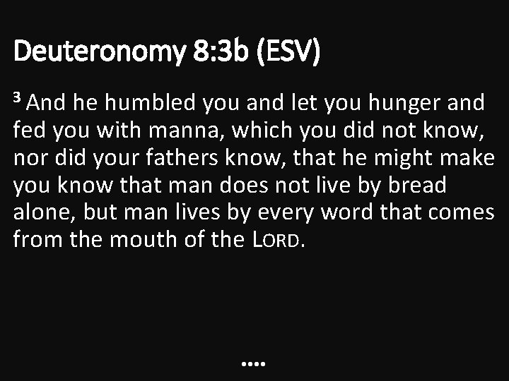 Deuteronomy 8: 3 b (ESV) 3 And he humbled you and let you hunger