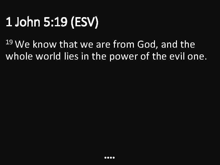 1 John 5: 19 (ESV) 19 We know that we are from God, and