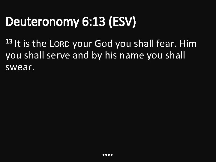 Deuteronomy 6: 13 (ESV) 13 It is the LORD your God you shall fear. Deuteronomy 6: 13 (ESV) 13 It is the LORD your God you shall fear.