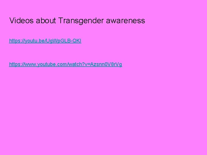 Videos about Transgender awareness https: //youtu. be/Ug. Wp. GLB-QKI https: //www. youtube. com/watch? v=Azsnn