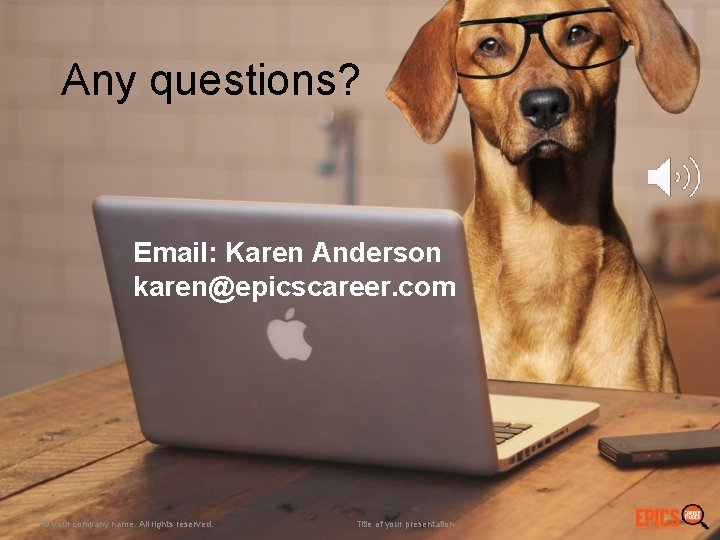 Any questions? Email: Karen Anderson karen@epicscareer. com © your company name. All rights reserved.