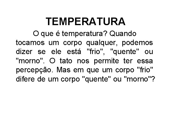 TEMPERATURA O que é temperatura? Quando tocamos um corpo qualquer, podemos dizer se ele