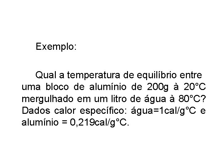 Exemplo: Qual a temperatura de equilíbrio entre uma bloco de alumínio de 200 g