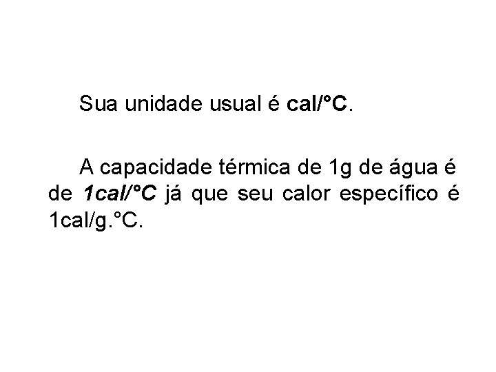 Sua unidade usual é cal/°C. A capacidade térmica de 1 g de água é