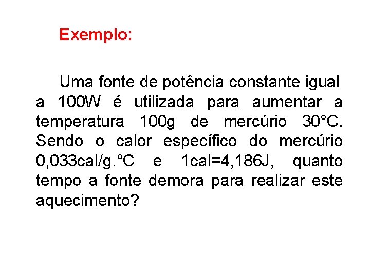 Exemplo: Uma fonte de potência constante igual a 100 W é utilizada para aumentar