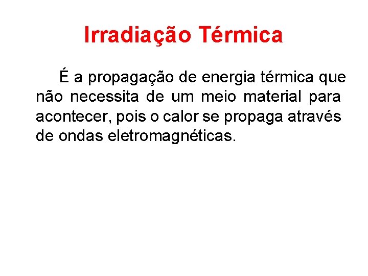 Irradiação Térmica É a propagação de energia térmica que não necessita de um meio