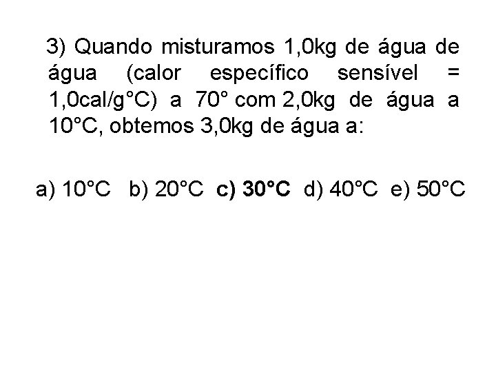 3) Quando misturamos 1, 0 kg de água (calor específico sensível = 1, 0