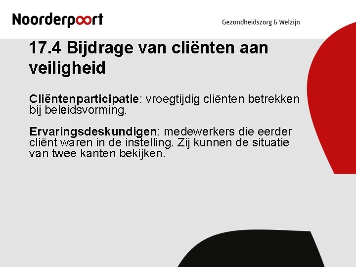 17. 4 Bijdrage van cliënten aan veiligheid Cliëntenparticipatie: vroegtijdig cliënten betrekken bij beleidsvorming. Ervaringsdeskundigen: