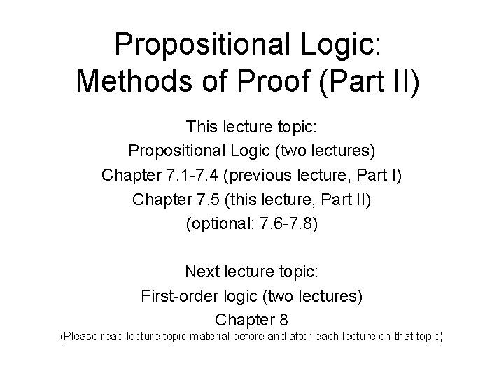 Propositional Logic: Methods of Proof (Part II) This lecture topic: Propositional Logic (two lectures)