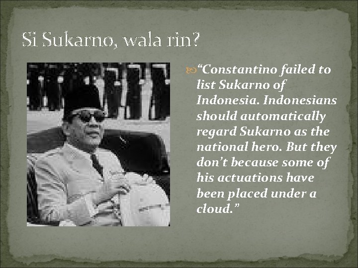 Si Sukarno, wala rin? “Constantino failed to list Sukarno of Indonesians should automatically regard