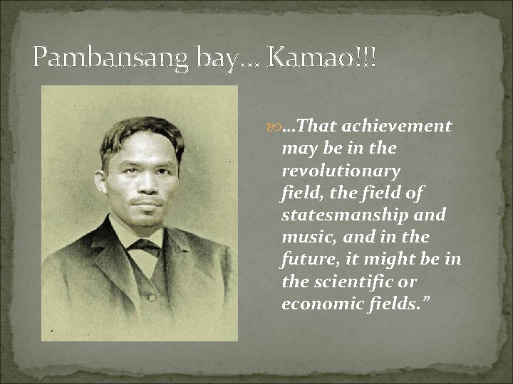 Pambansang bay… Kamao!!! …That achievement may be in the revolutionary field, the field of