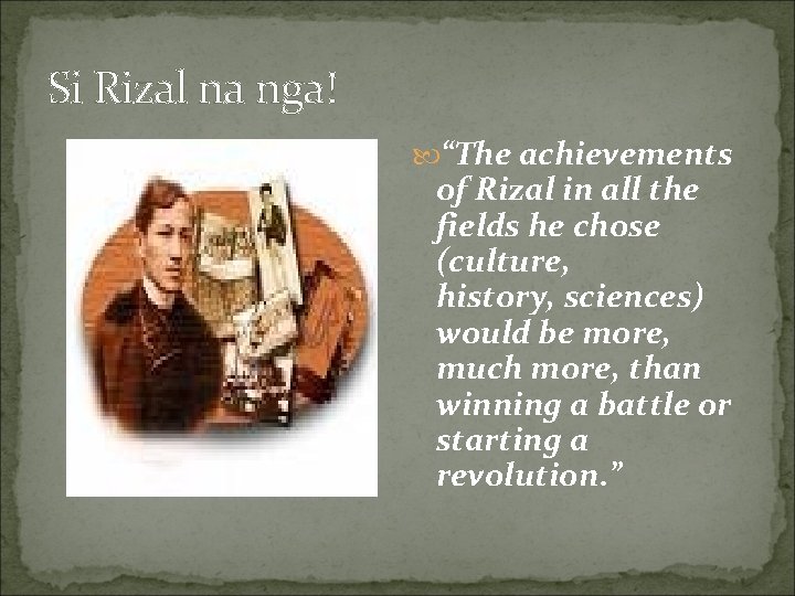 Si Rizal na nga! “The achievements of Rizal in all the fields he chose