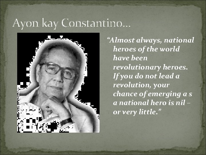 Ayon kay Constantino… “Almost always, national heroes of the world have been revolutionary heroes.