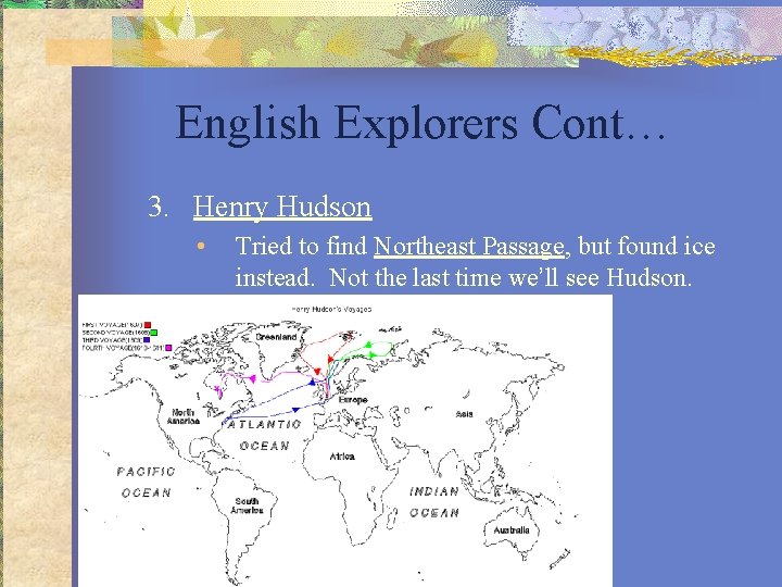 English Explorers Cont… 3. Henry Hudson • Tried to find Northeast Passage, but found