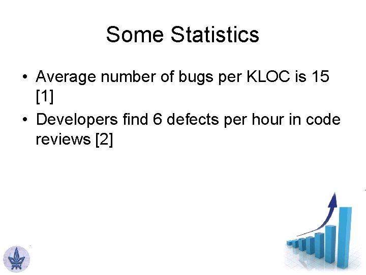 Some Statistics • Average number of bugs per KLOC is 15 [1] • Developers