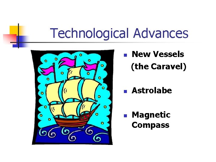 Technological Advances n n n New Vessels (the Caravel) Astrolabe Magnetic Compass 