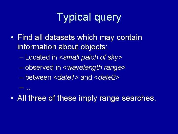 Typical query • Find all datasets which may contain information about objects: – Located