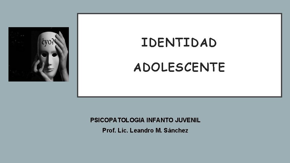 IDENTIDAD ADOLESCENTE PSICOPATOLOGIA INFANTO JUVENIL Prof. Lic. Leandro M. Sánchez 