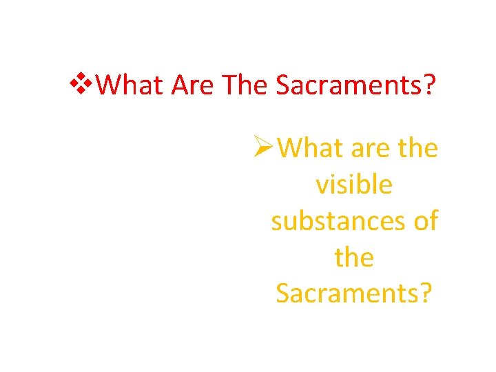 v. What Are The Sacraments? ØWhat are the visible substances of the Sacraments? 
